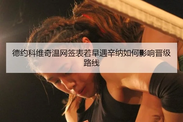 德约科维奇温网签表若早遇辛纳如何影响晋级路线