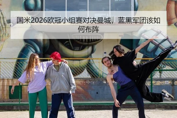 国米2026欧冠小组赛对决曼城,蓝黑军团该如何布阵