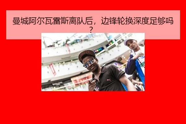 曼城阿尔瓦雷斯离队后,边锋轮换深度足够吗?